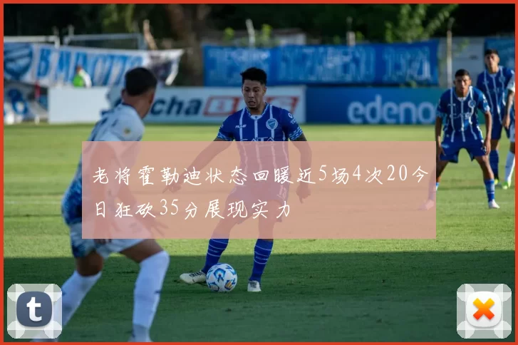 老将霍勒迪状态回暖近5场4次20今日狂砍35分展现实力