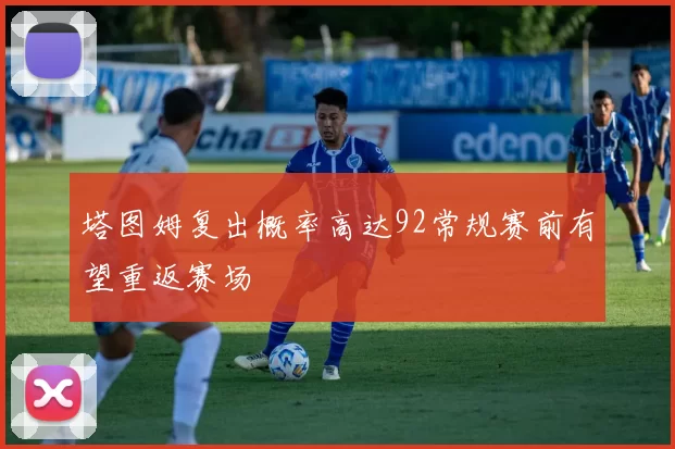 塔图姆复出概率高达92常规赛前有望重返赛场