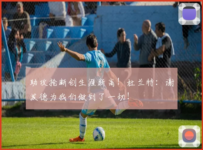 助攻抢断创生涯新高！杜兰特：谢泼德为我们做到了一切！