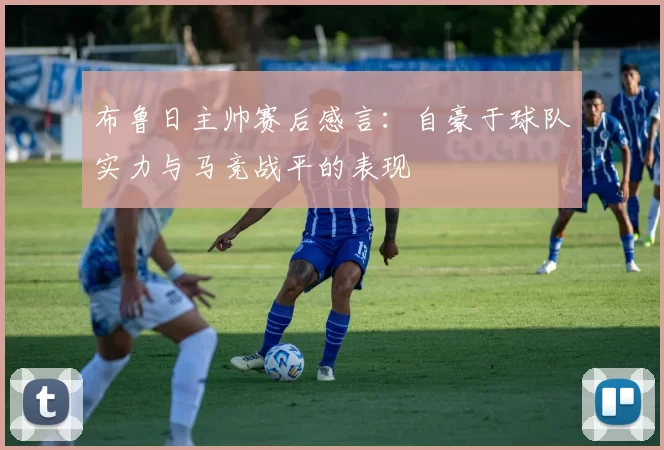 布鲁日主帅赛后感言：自豪于球队实力与马竞战平的表现