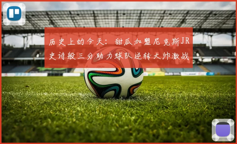 历史上的今天：甜瓜加盟尼克斯JR史诗般三分助力球队逆转大帅激战指环王