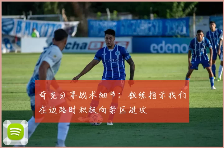 奇克分享战术细节：教练指示我们在边路时积极向禁区进攻