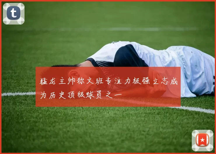猛龙主帅称文班专注力极强立志成为历史顶级球员之一