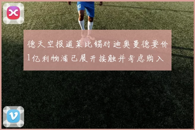 德天空报道莱比锡对迪奥曼德要价1亿利物浦已展开接触并考虑购入