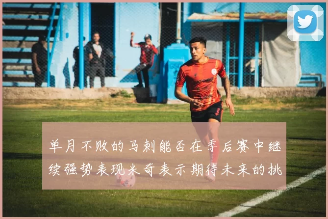 单月不败的马刺能否在季后赛中继续强势表现米奇表示期待未来的挑战
