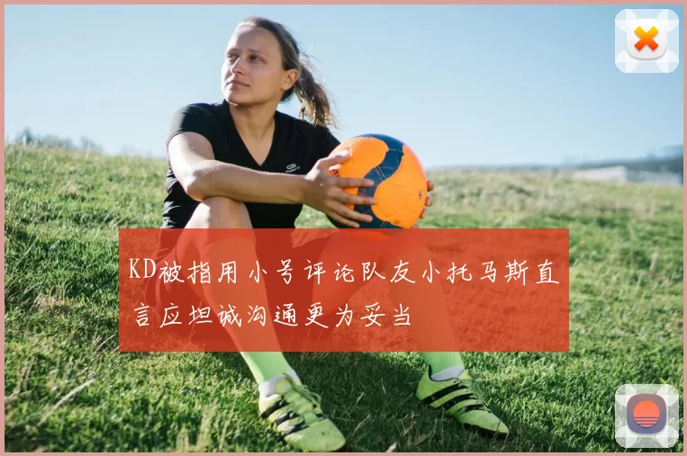 KD被指用小号评论队友小托马斯直言应坦诚沟通更为妥当