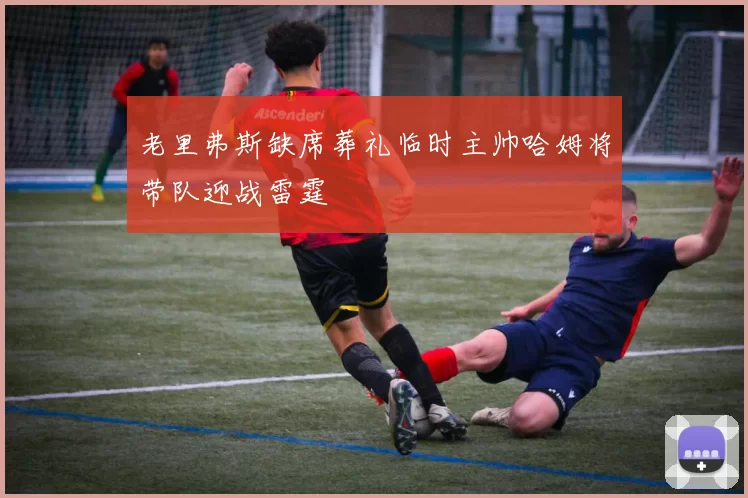 老里弗斯缺席葬礼临时主帅哈姆将带队迎战雷霆