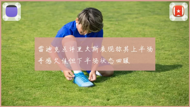 雷迪克点评里夫斯表现称其上半场手感欠佳但下半场状态回暖