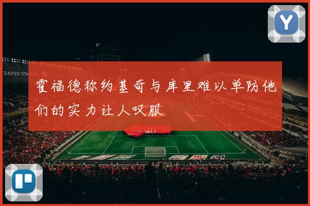 霍福德称约基奇与库里难以单防他们的实力让人叹服