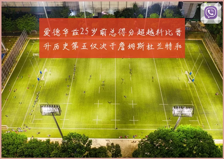 爱德华兹25岁前总得分超越科比晋升历史第五仅次于詹姆斯杜兰特和东契奇